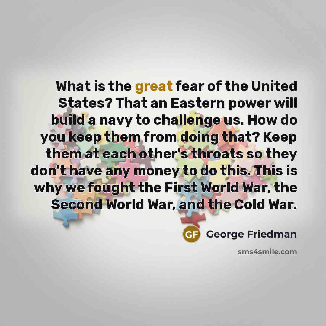 “What is the great fear of the United States? That…” quote by George Friedman