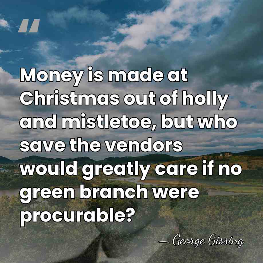 Money is made at Christmas out of holly and mistletoe, but who&hellip; - George Gissing