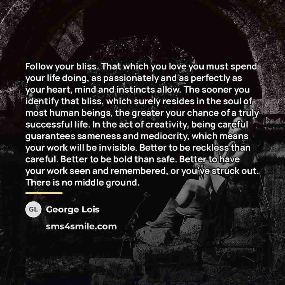 “Follow your bliss. That which you love you must spend…” quote by George Lois