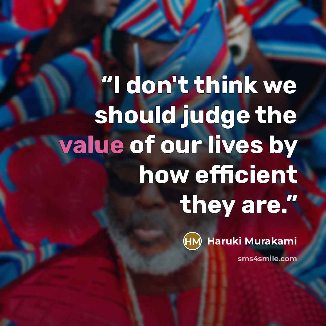 “I don't think we should judge the value of our lives by how efficient they are.” quote by Haruki Murakami