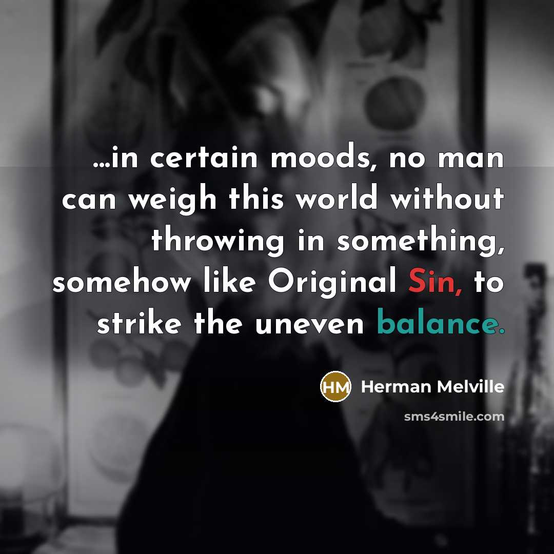 “...in certain moods, no man can weigh this world without…” quote by Herman Melville