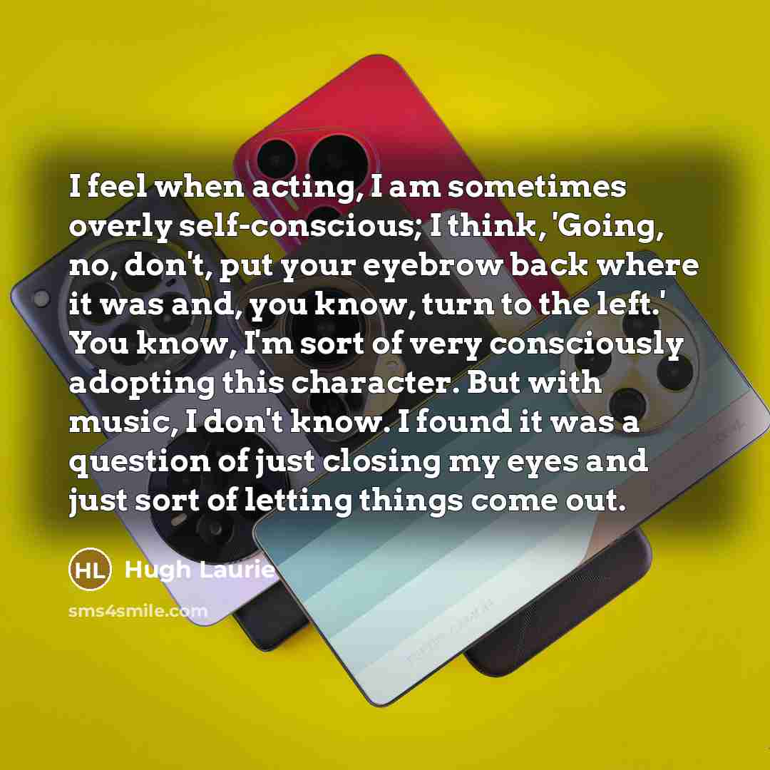 “I feel when acting, I am sometimes overly self-conscious; I…” quote by Hugh Laurie