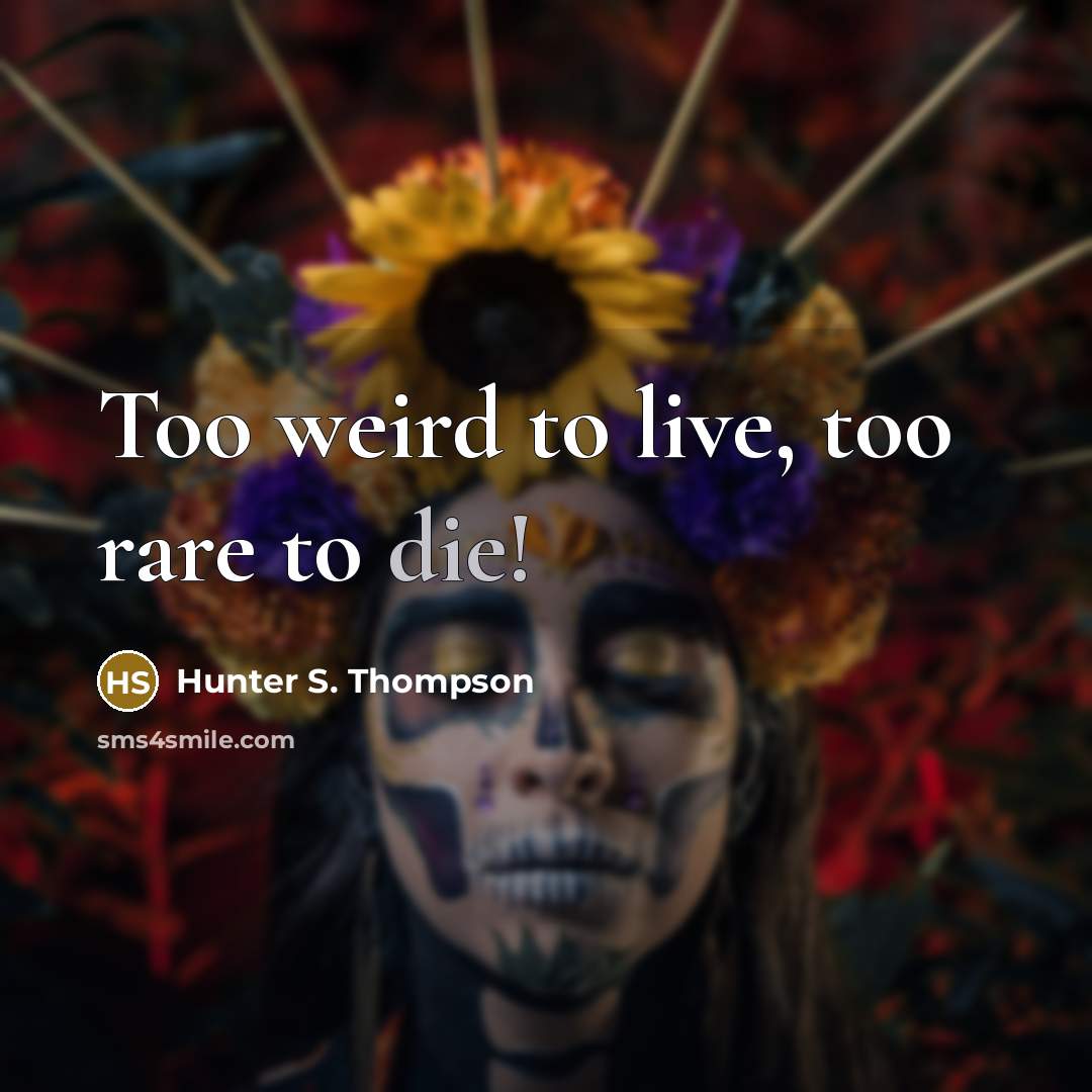 “Too weird to live, too rare to die!…” quote by Hunter S. Thompson