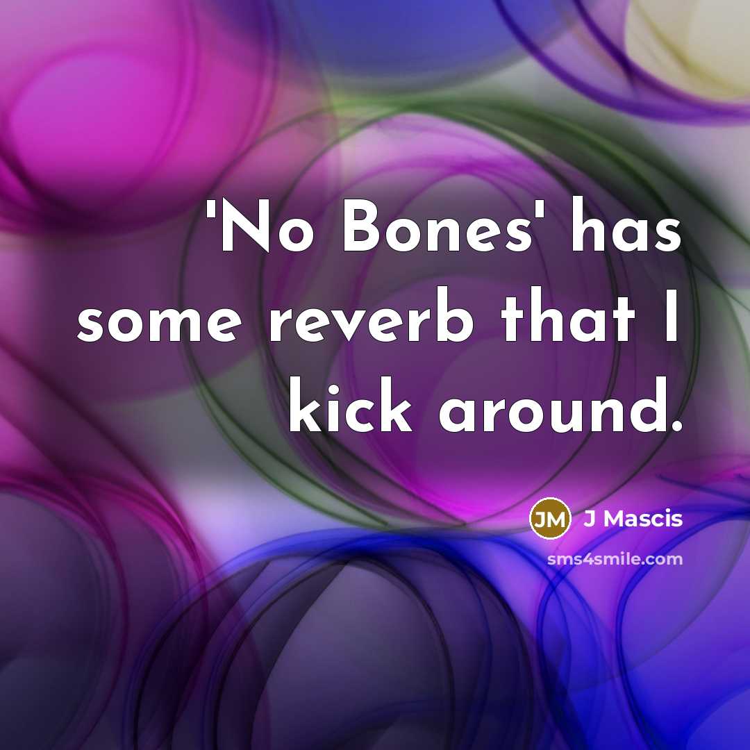 “'No Bones' has some reverb that I kick around.…” quote by J Mascis