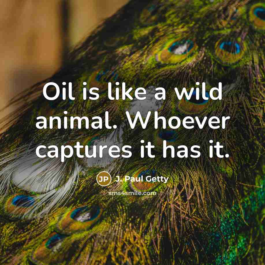“Oil is like a wild animal. Whoever captures it has…” quote by J. Paul Getty