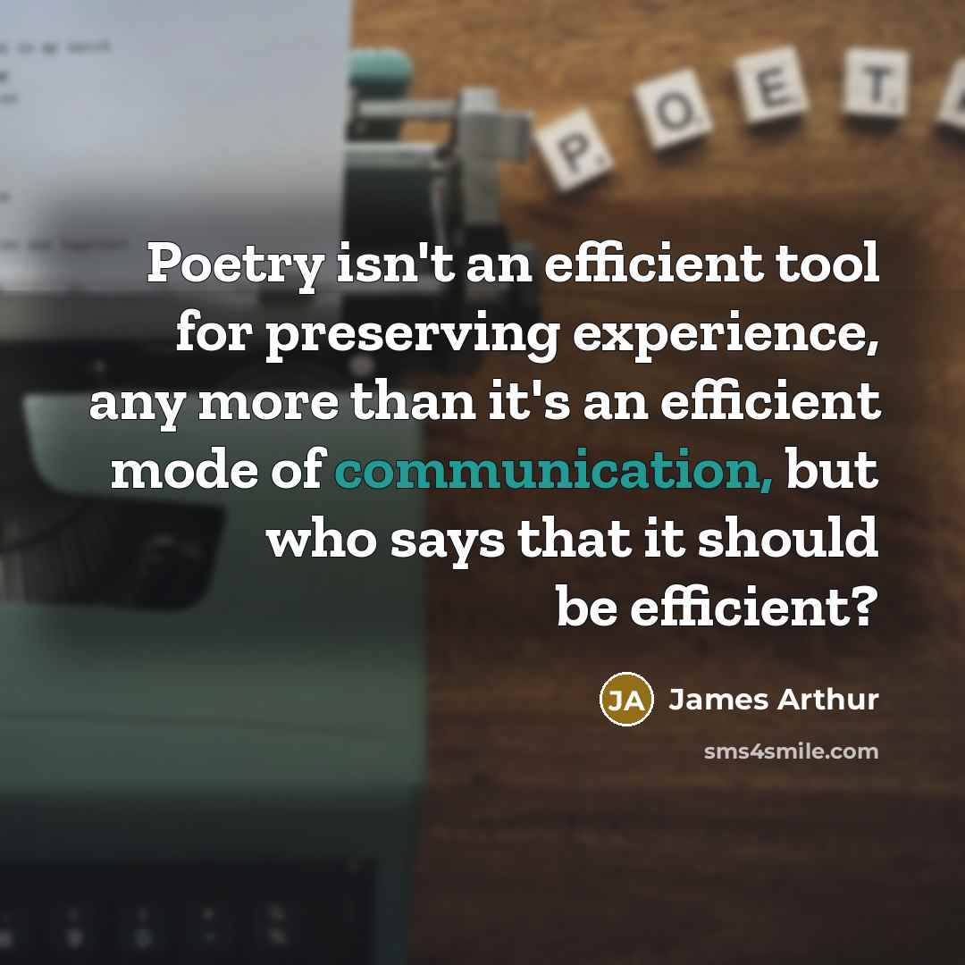 “Poetry isn't an efficient tool for preserving experience, any more…” quote by James Arthur