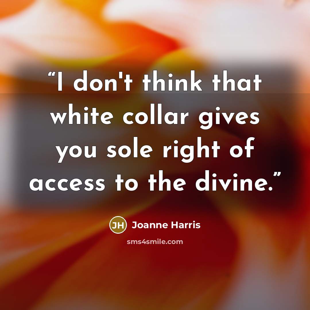 “I don't think that white collar gives you sole right of access to the divine.” quote by Joanne Harris