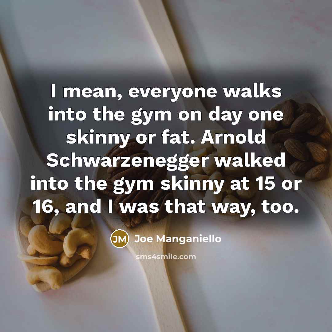 “I mean, everyone walks into the gym on day one skinny or fat. Arnold Schwarzenegger walked into the gym skinny at 15 or 16, and I was that way, too.” quote by Joe Manganiello