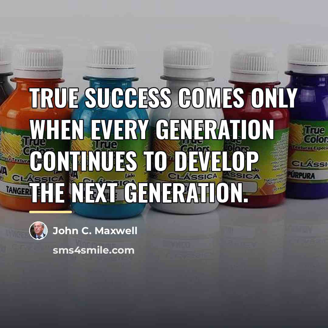 “True success comes only when every generation continues to develop…” quote by John C. Maxwell