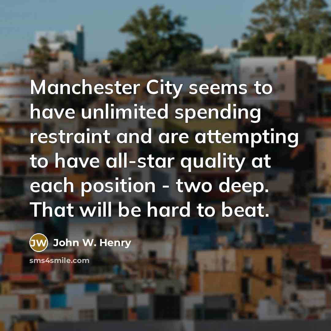 “Manchester City seems to have unlimited spending restraint and are…” quote by John W. Henry