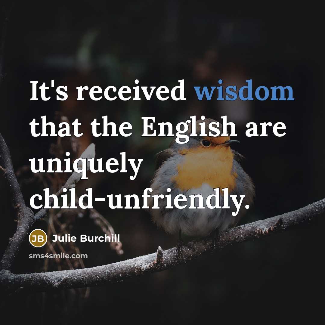“It's received wisdom that the English are uniquely child-unfriendly.…” quote by Julie Burchill