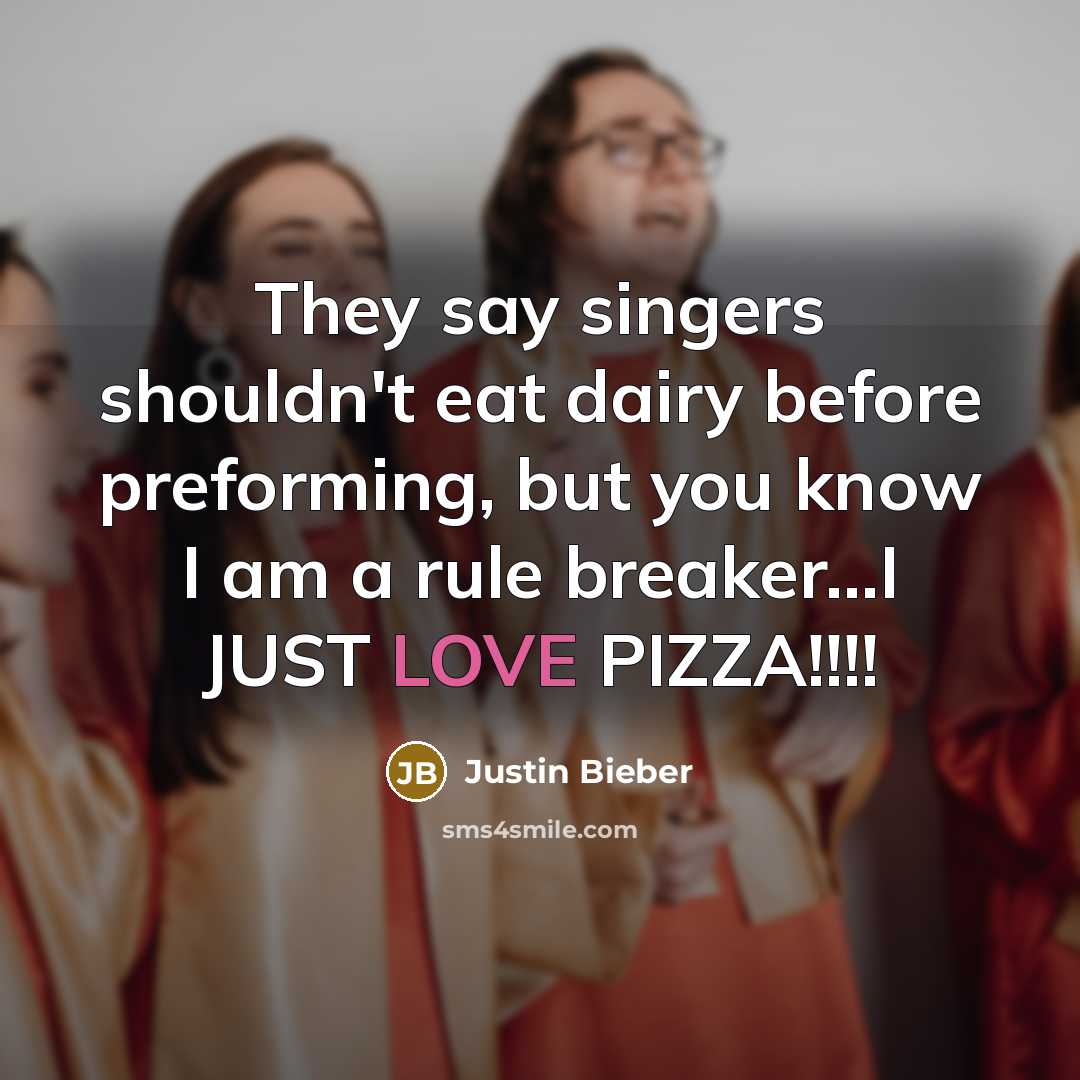 “They say singers shouldn't eat dairy before preforming, but you know I am a rule breaker...I JUST LOVE PIZZA!!!!” quote by Justin Bieber