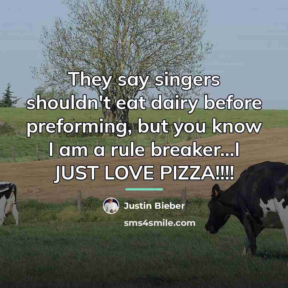 “They say singers shouldn't eat dairy before preforming, but you…” quote by Justin Bieber