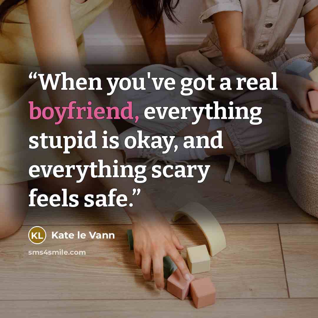 “When you've got a real boyfriend, everything stupid is okay, and everything scary feels safe.” quote by Kate le Vann
