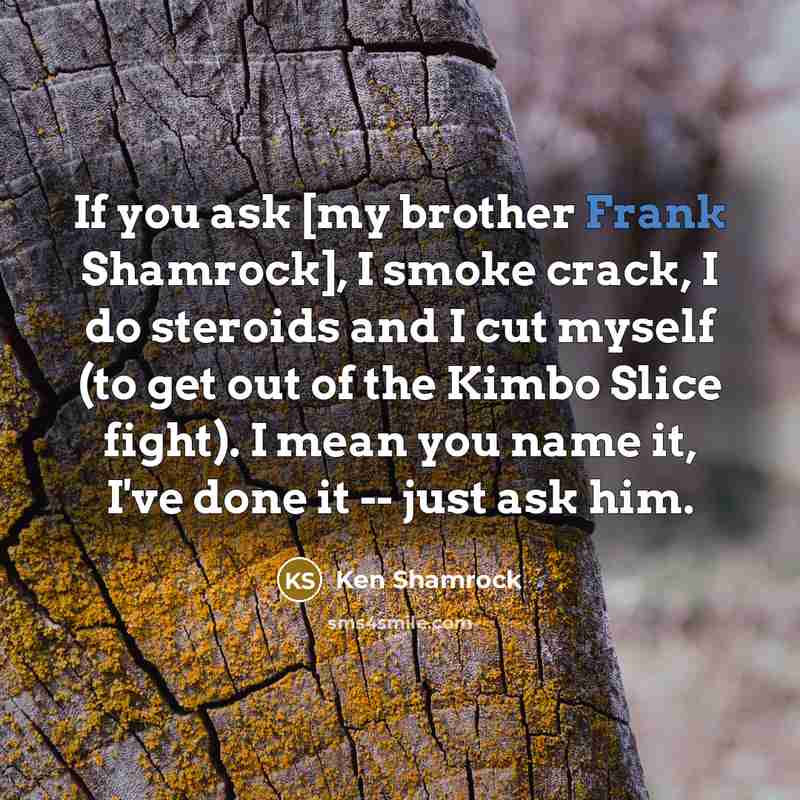 “If you ask [my brother Frank Shamrock], I smoke crack,…” quote by Ken Shamrock