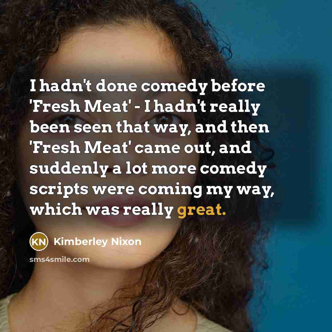 “I hadn't done comedy before 'Fresh Meat' - I hadn't…” quote by Kimberley Nixon
