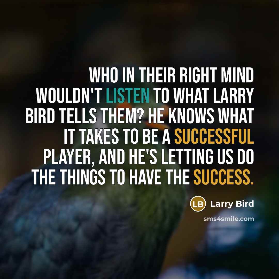 “Who in their right mind wouldn't listen to what Larry…” quote by Larry Bird