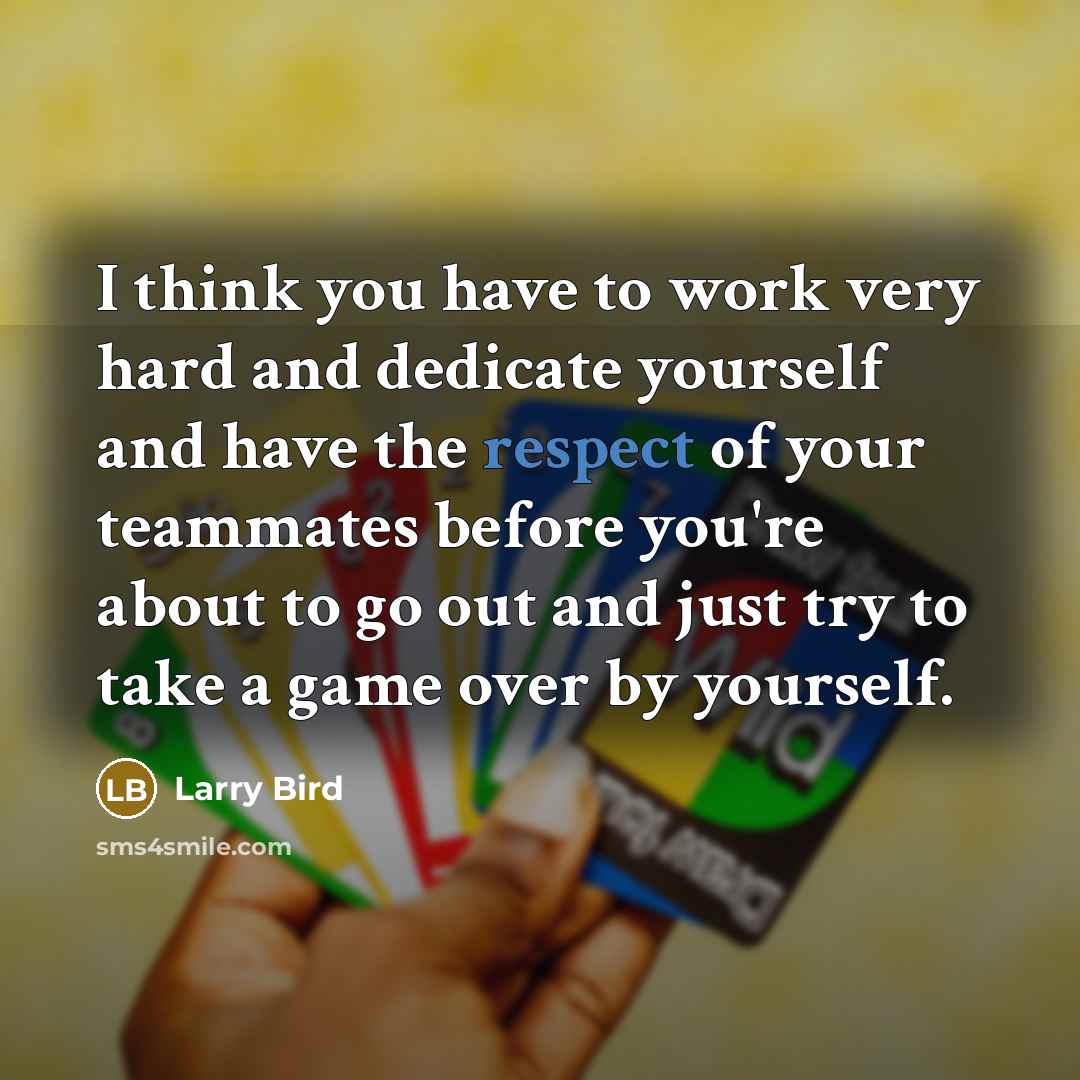 “I think you have to work very hard and dedicate yourself and have the respect of your teammates before you're about to go out and just try to take a game over by yourself.” quote by Larry Bird