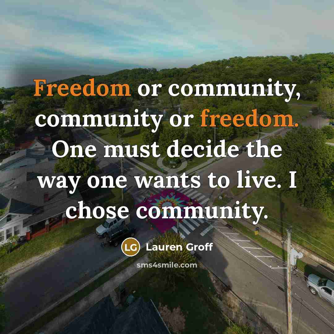 “Freedom or community, community or freedom. One must decide the…” quote by Lauren Groff