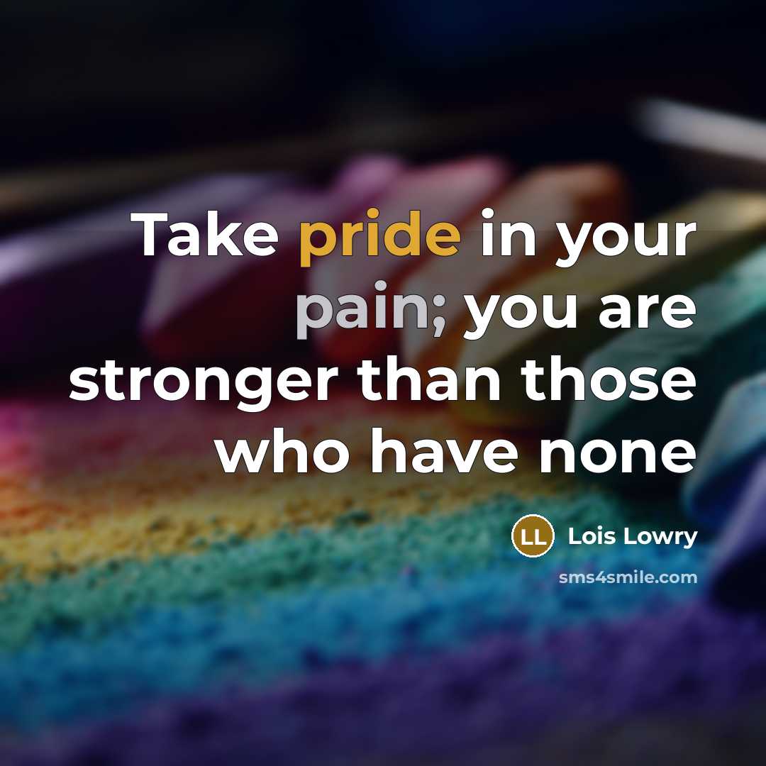 “Take pride in your pain; you are stronger than those…” quote by Lois Lowry