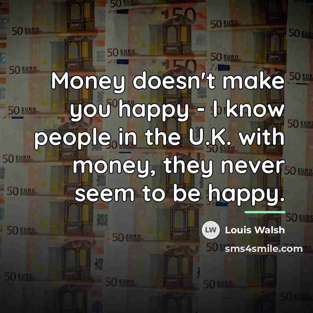 “Money doesn't make you happy - I know people in…” quote by Louis Walsh