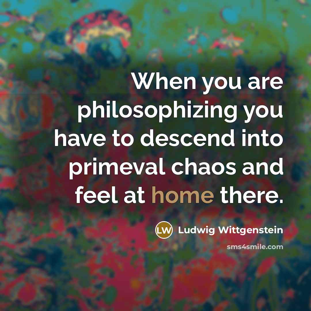 “When you are philosophizing you have to descend into primeval…” quote by Ludwig Wittgenstein