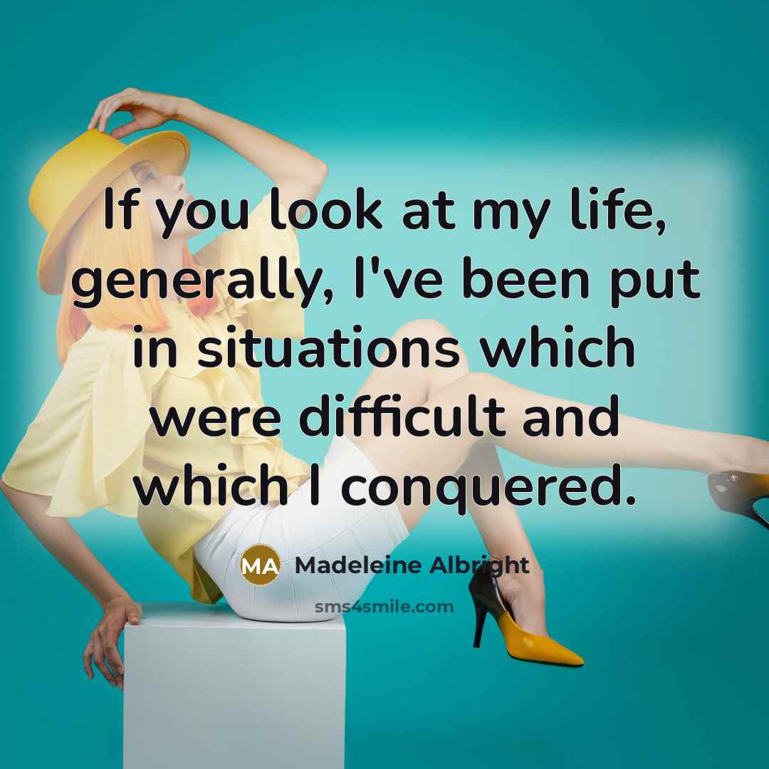 “If you look at my life, generally, I've been put…” quote by Madeleine Albright