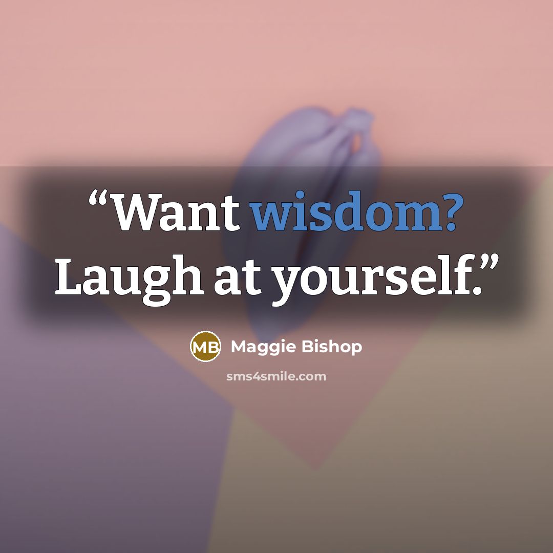 “Want wisdom? Laugh at yourself.” quote by Maggie Bishop