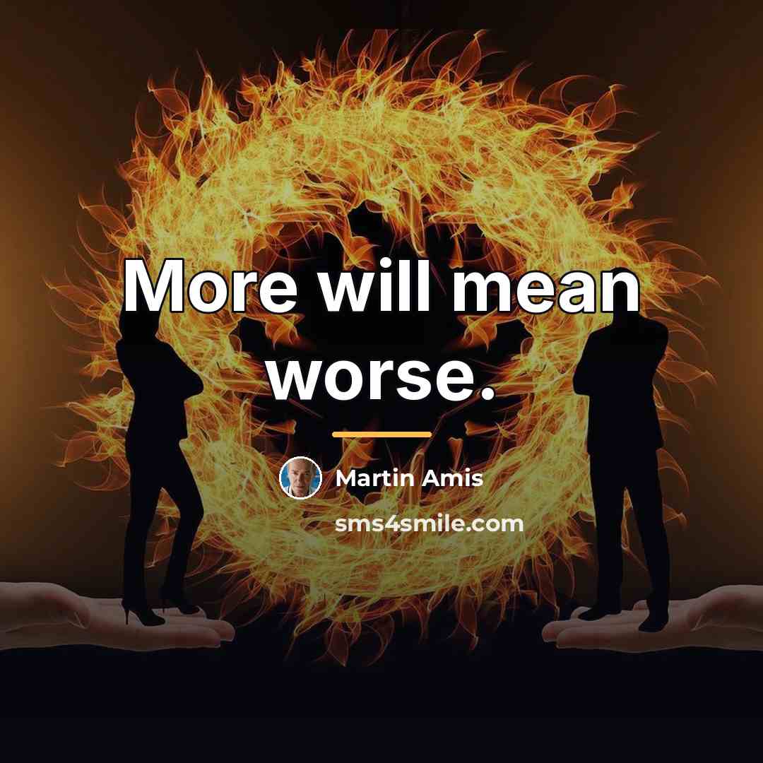 “More will mean worse.…” quote by Martin Amis