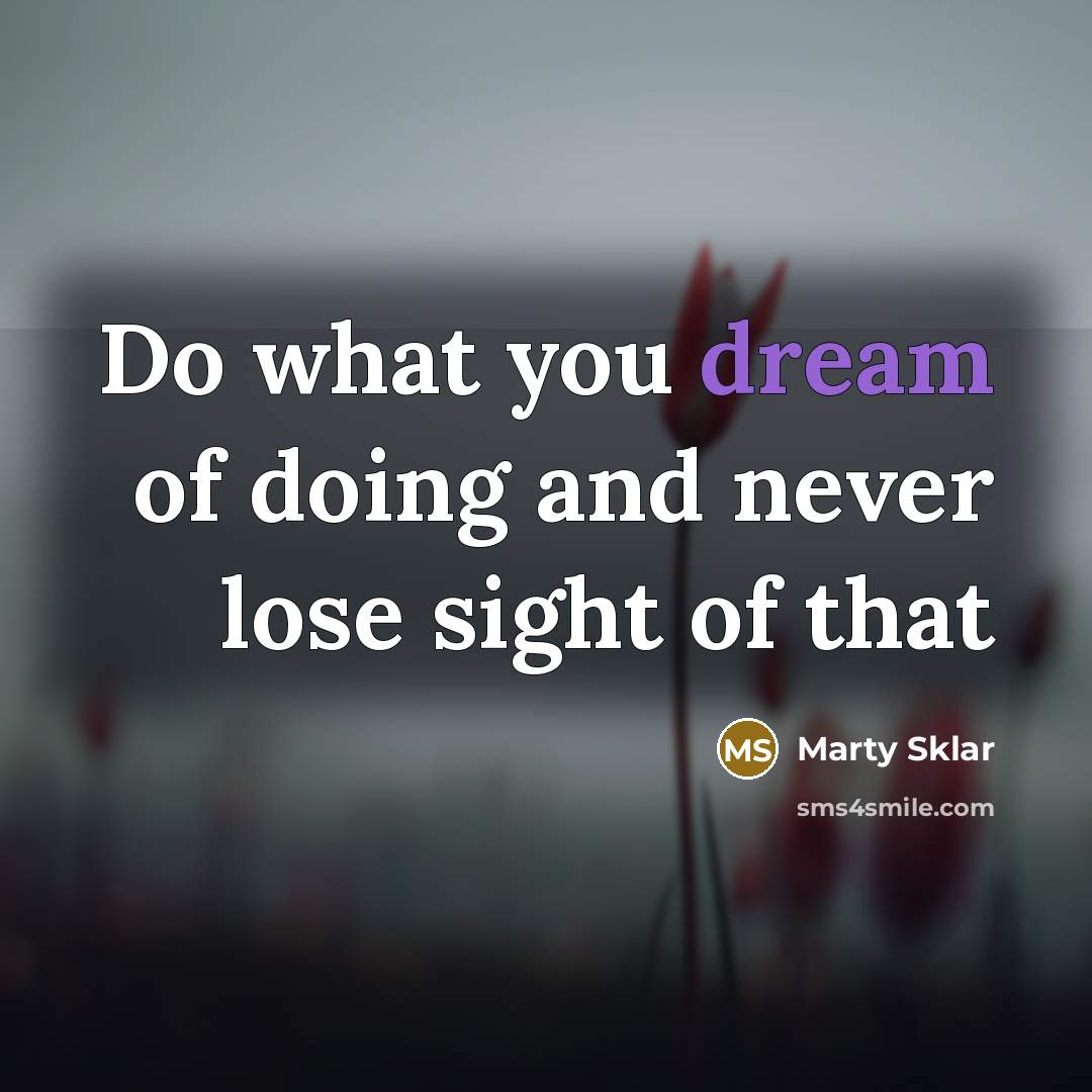 “Do what you dream of doing and never lose sight of that” quote by Marty Sklar
