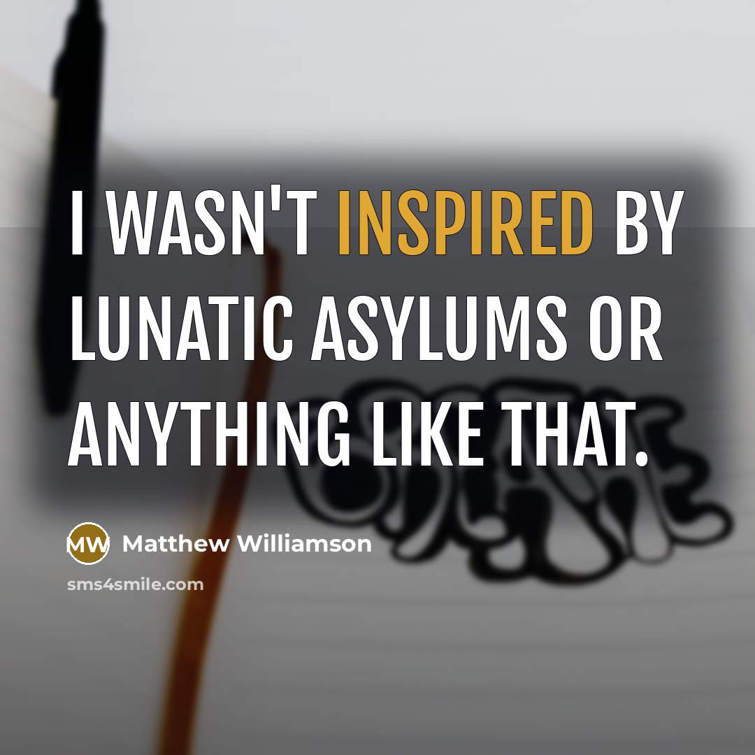 “I wasn't inspired by lunatic asylums or anything like that.…” quote by Matthew Williamson