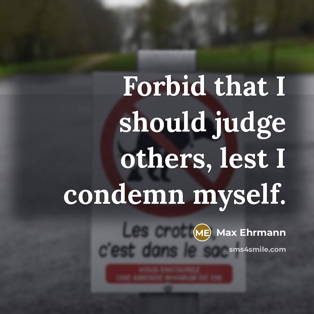 “Forbid that I should judge others, lest I condemn myself.…” quote by Max Ehrmann