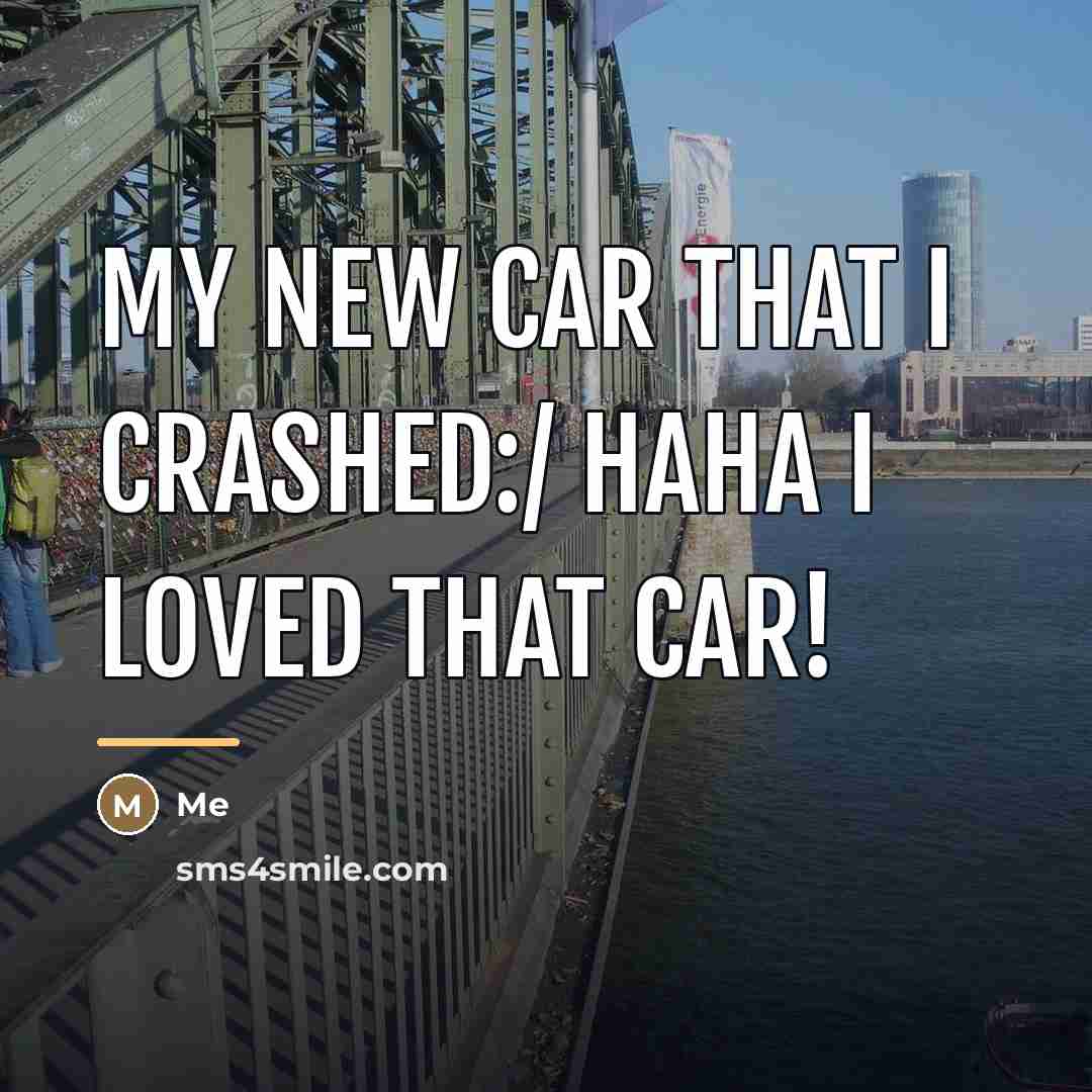 “My new car that I crashed:/ haha I loved that…” quote by Me