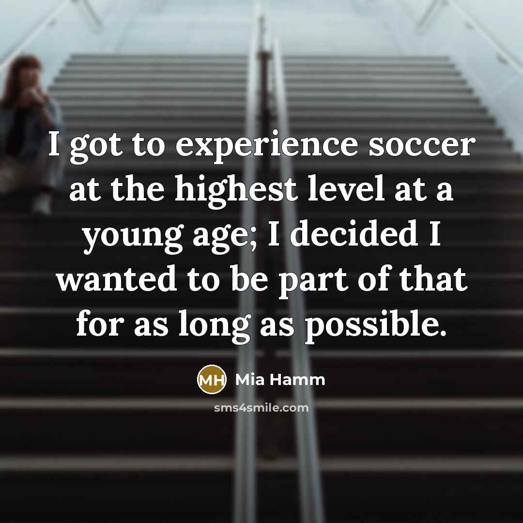 “I got to experience soccer at the highest level at…” quote by Mia Hamm