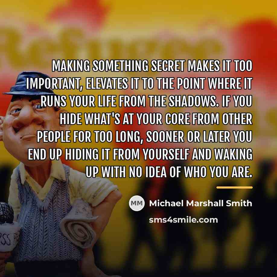 “Making something secret makes it too important, elevates it to…” quote by Michael Marshall Smith