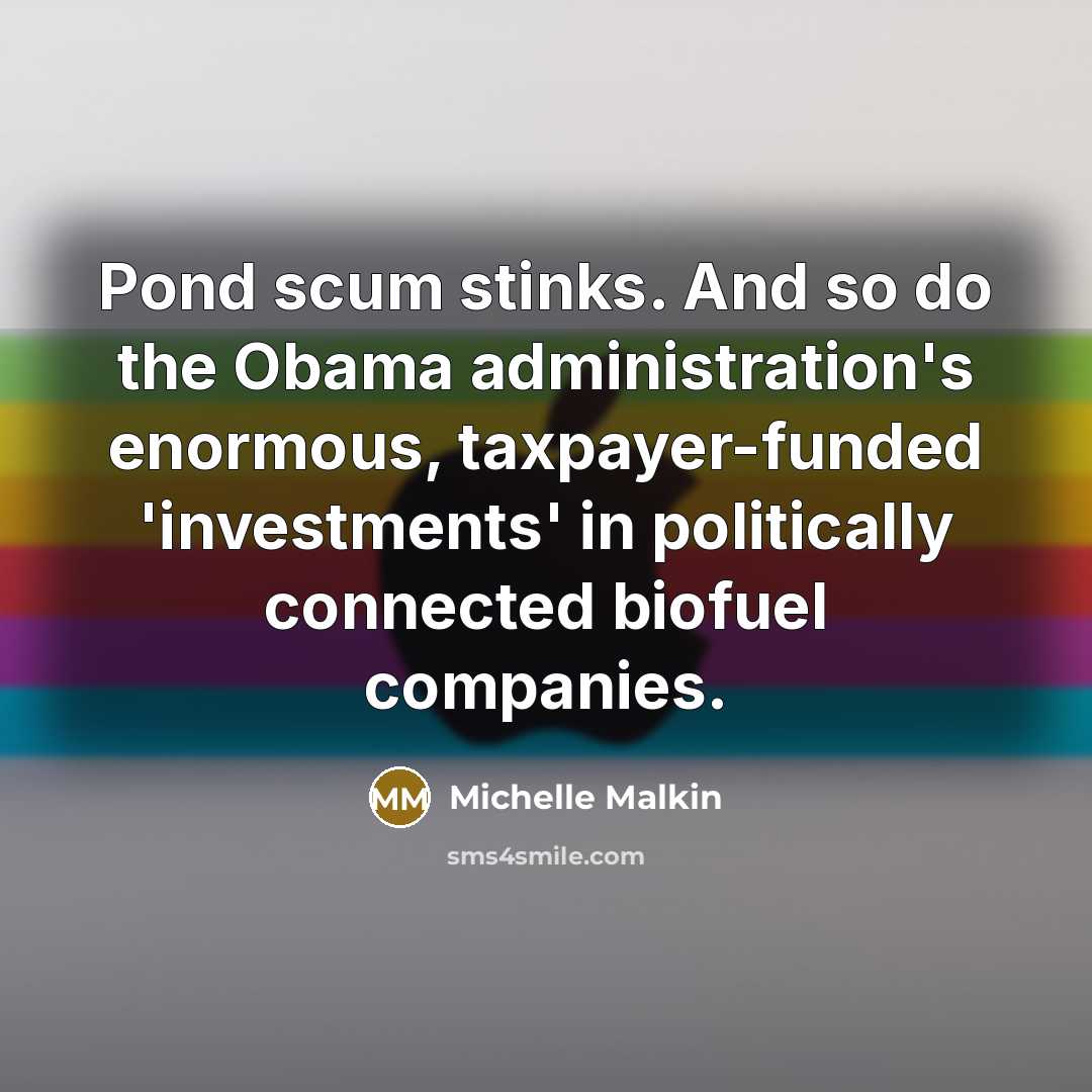 “Pond scum stinks. And so do the Obama administration's enormous,…” quote by Michelle Malkin
