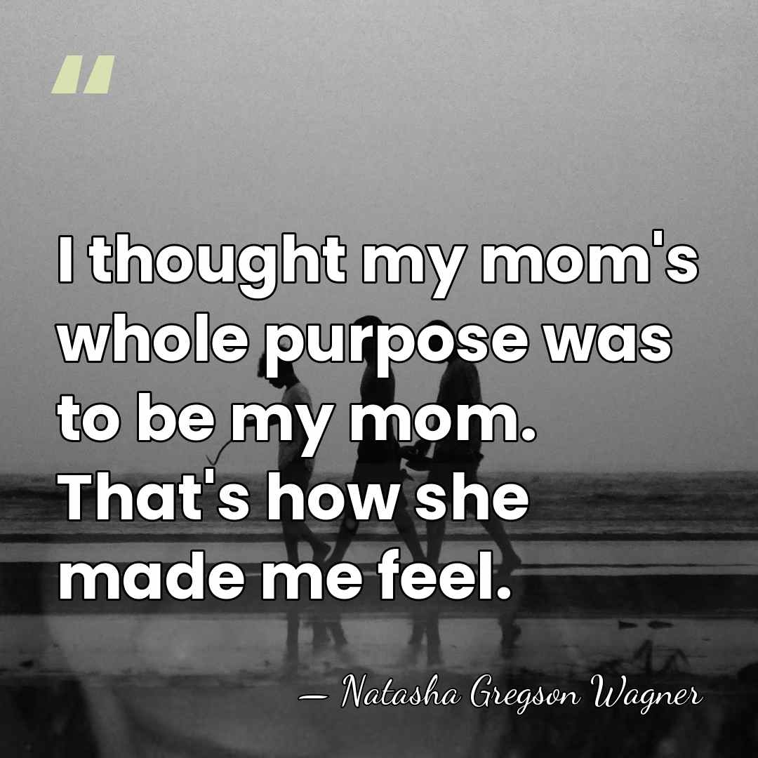 I thought my mom's whole purpose was to be my mom. That's&hellip; - Natasha Gregson Wagner