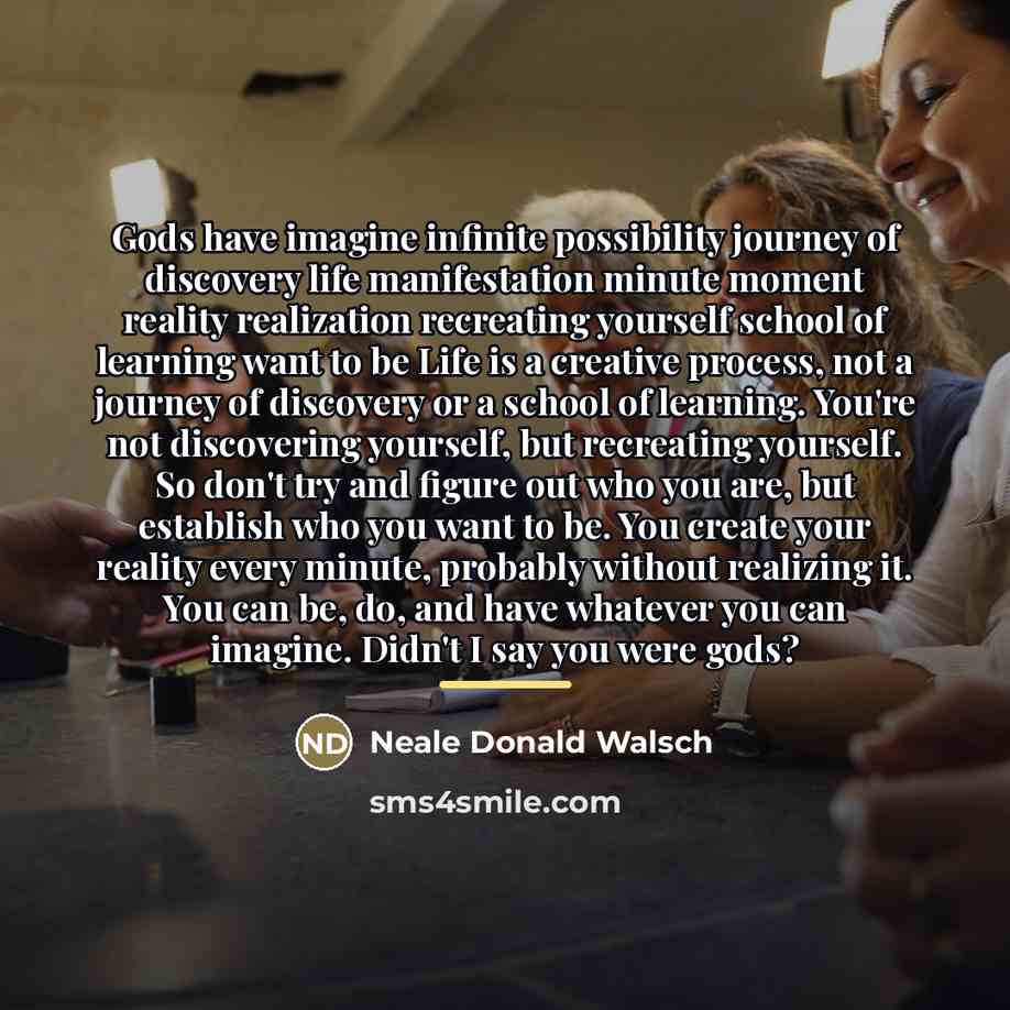 “Gods have imagine infinite possibility journey of discovery life manifestation…” quote by Neale Donald Walsch