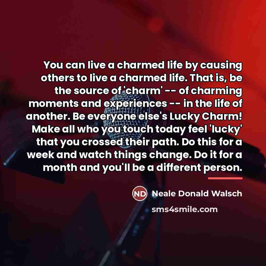 “You can live a charmed life by causing others to…” quote by Neale Donald Walsch