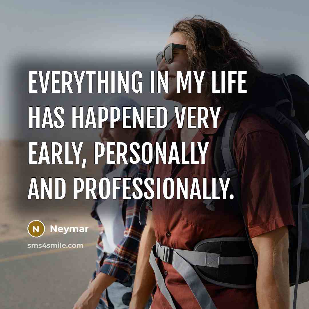 “Everything in my life has happened very early, personally and…” quote by Neymar