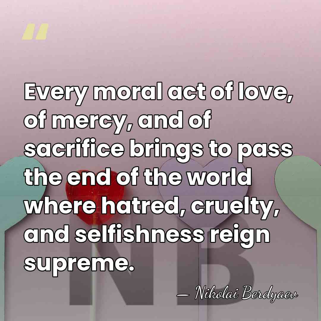 Every moral act of love, of mercy, and of sacrifice brings to&hellip; - Nikolai Berdyaev