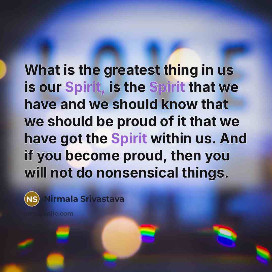 “What is the greatest thing in us is our Spirit,…” quote by Nirmala Srivastava