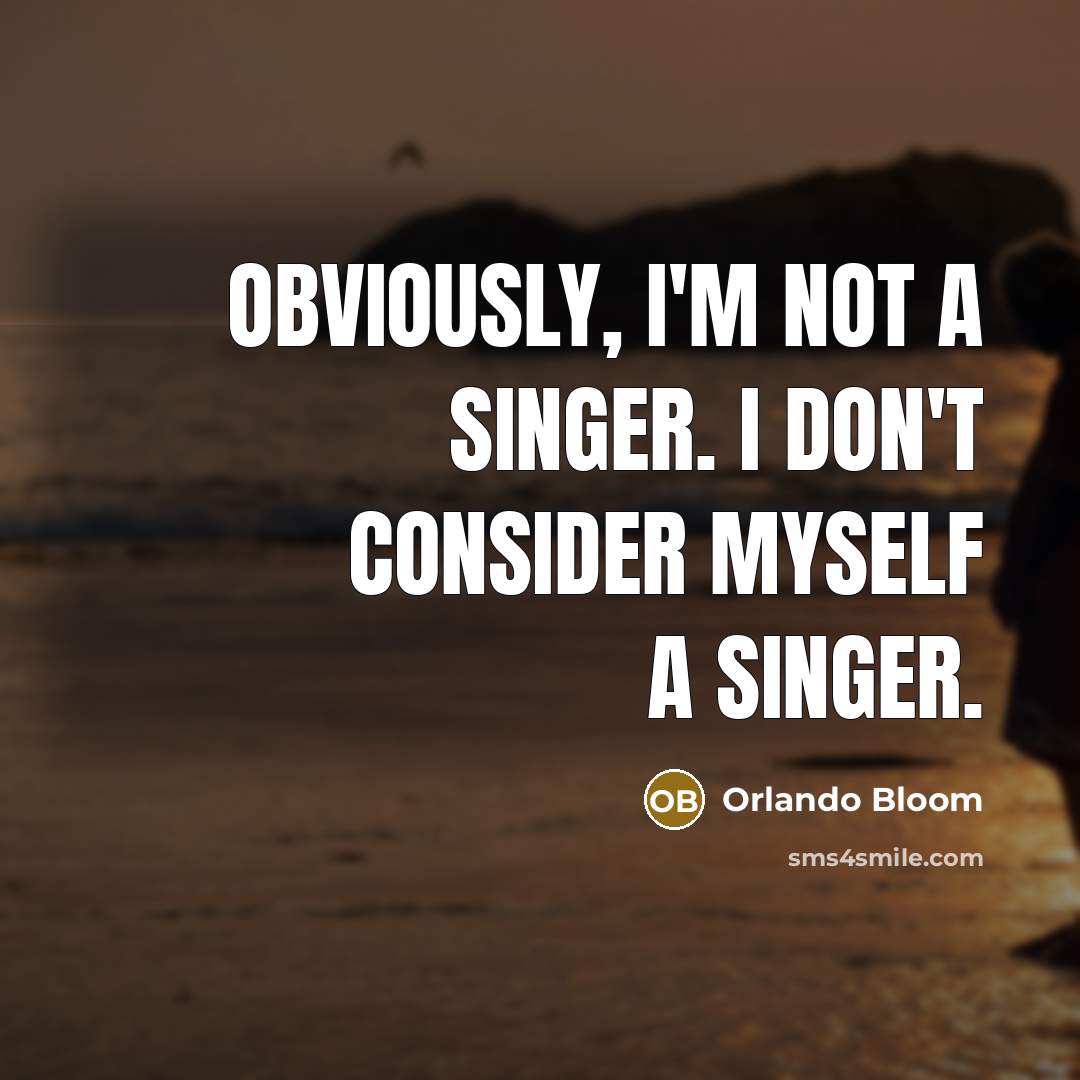 “Obviously, I'm not a singer. I don't consider myself a…” quote by Orlando Bloom