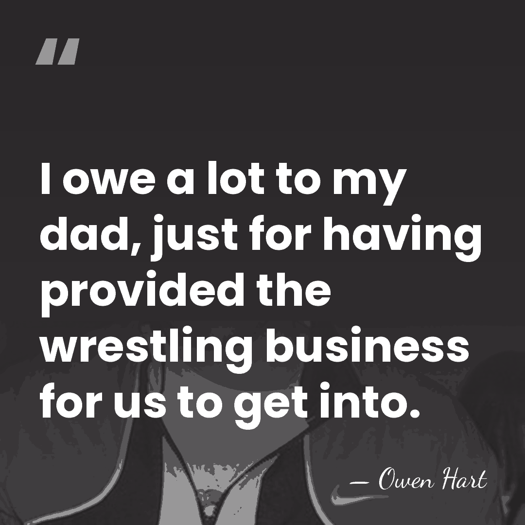 I owe a lot to my dad, just for having provided the&hellip; - Owen Hart