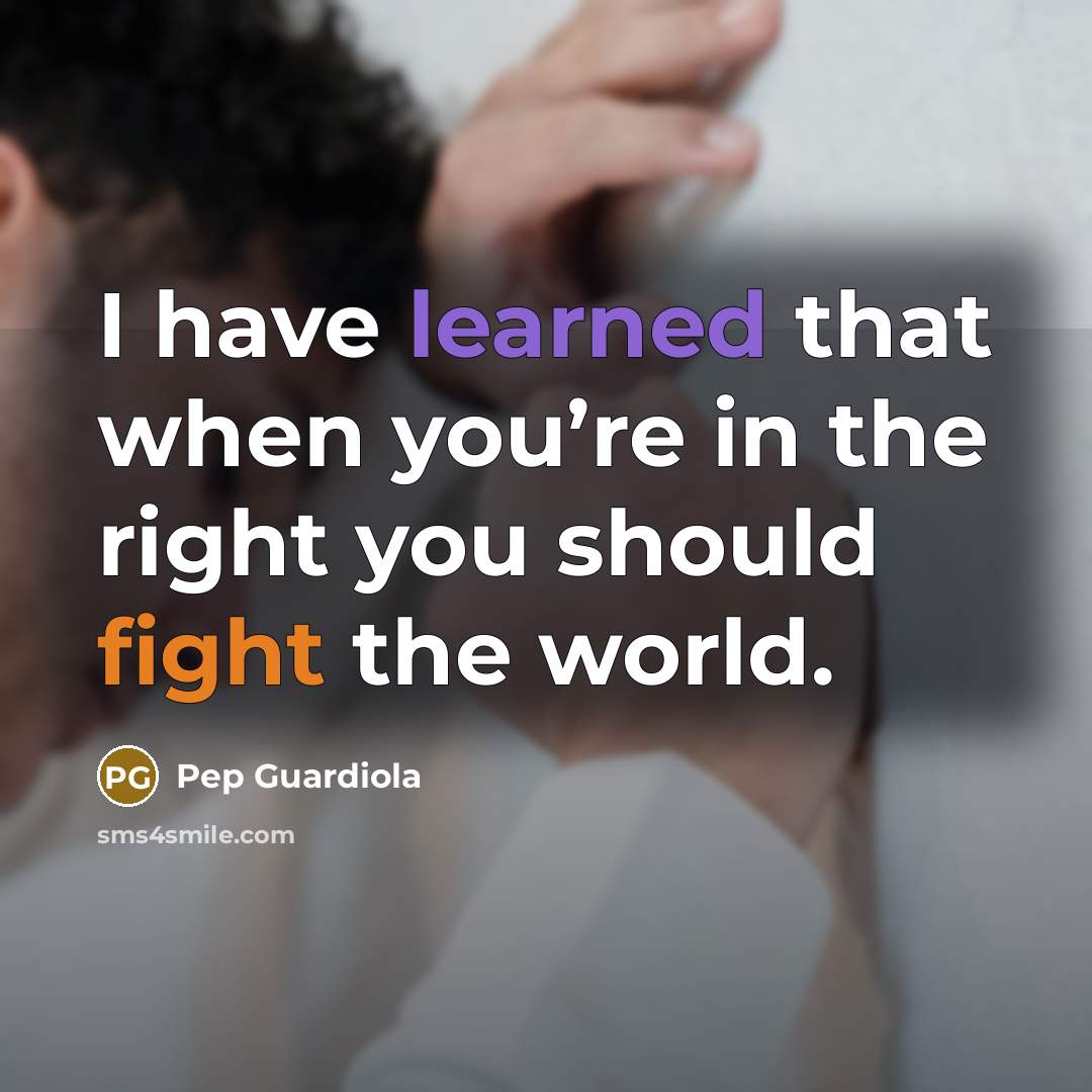 “I have learned that when you’re in the right you…” quote by Pep Guardiola
