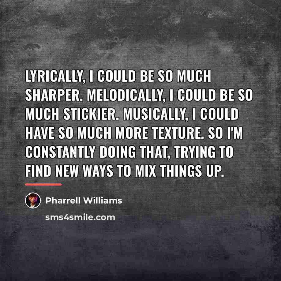 “Lyrically, I could be so much sharper. Melodically, I could…” quote by Pharrell Williams