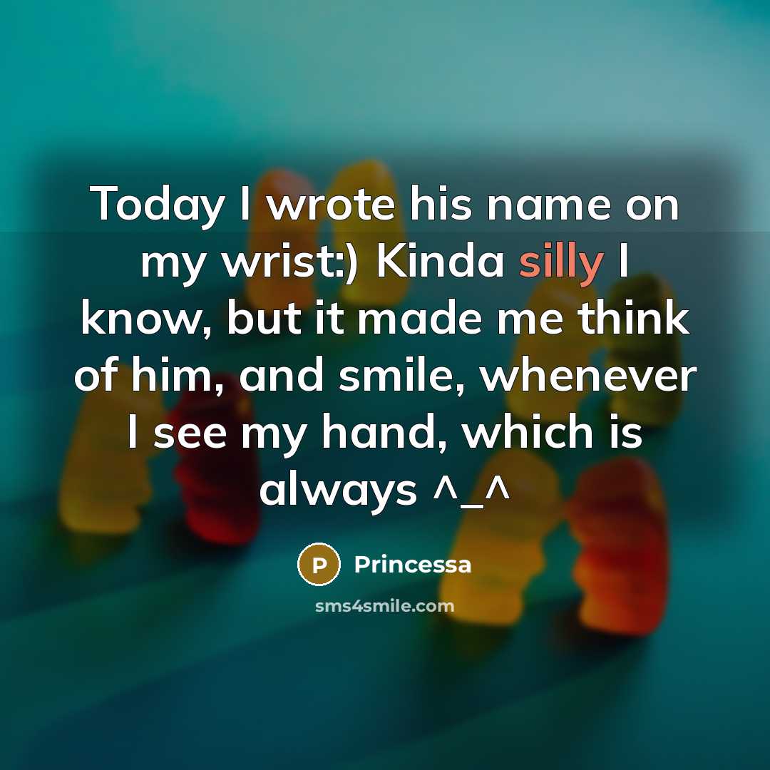 “Today I wrote his name on my wrist:) Kinda silly I know, but it made me think of him, and smile, whenever I see my hand, which is always ^_^” quote by Princessa