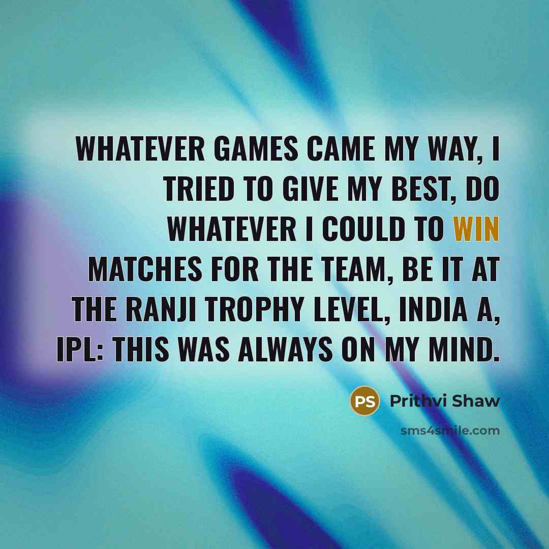“Whatever games came my way, I tried to give my…” quote by Prithvi Shaw