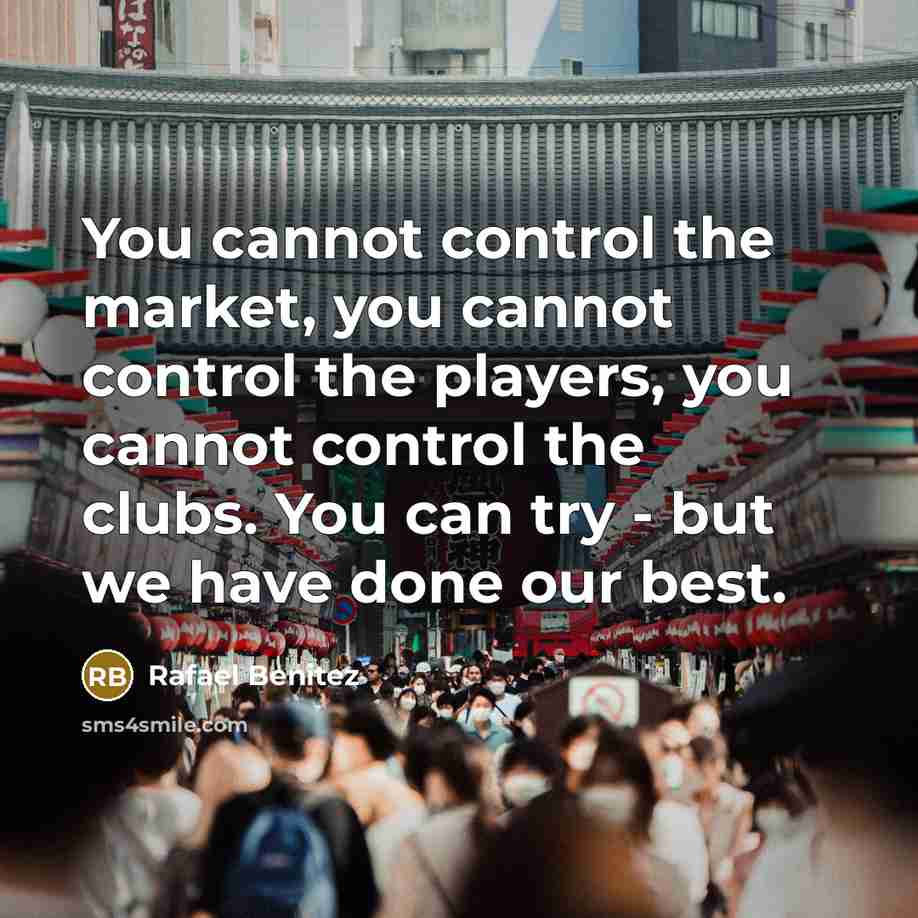“You cannot control the market, you cannot control the players,…” quote by Rafael Benitez