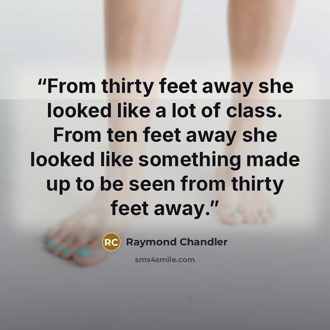“From thirty feet away she looked like a lot of class. From ten feet away she looked like something made up to be seen from thirty feet away.” quote by Raymond Chandler